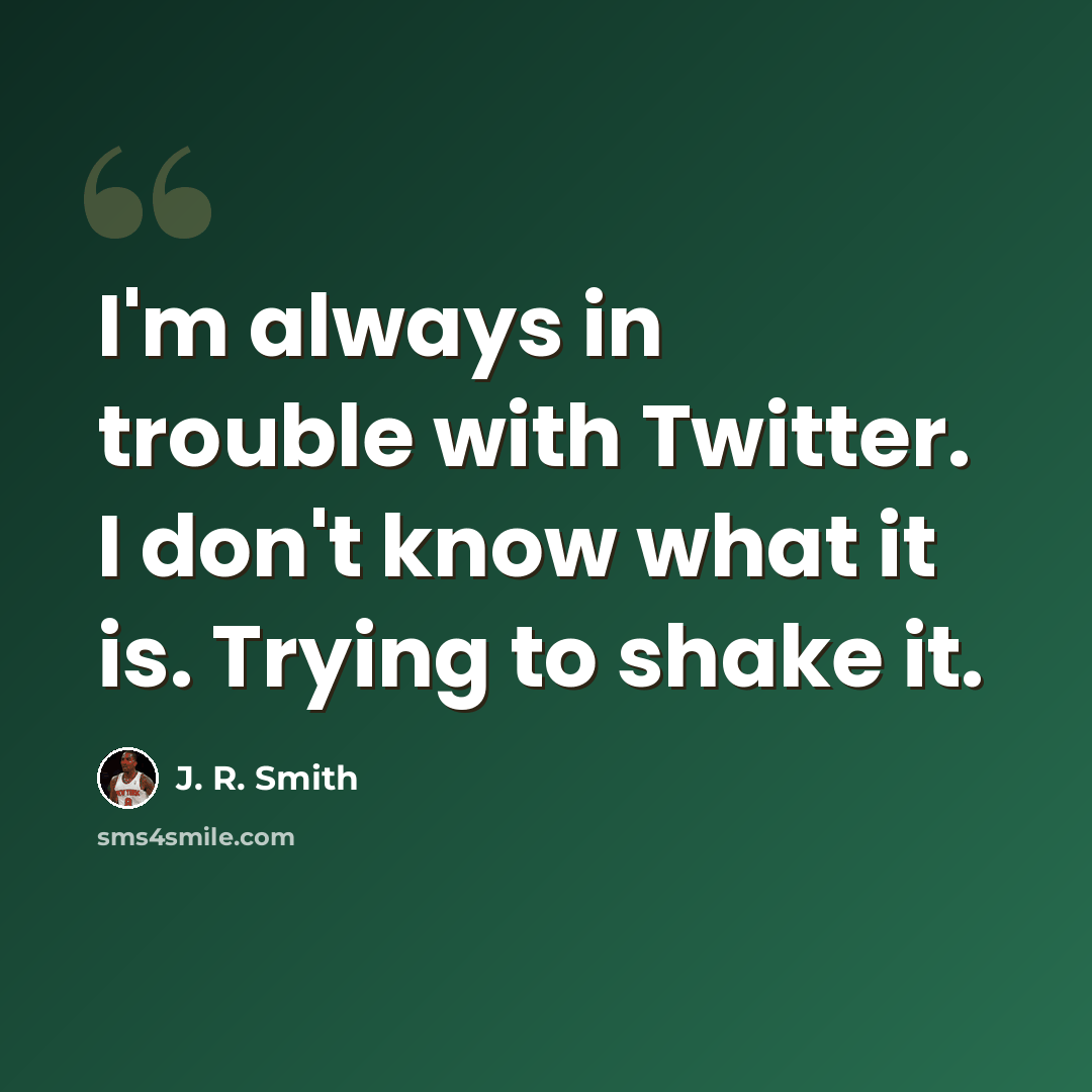 “I'm always in trouble with Twitter. I don't know what it is. Trying to shake it.” quote by J. R. Smith