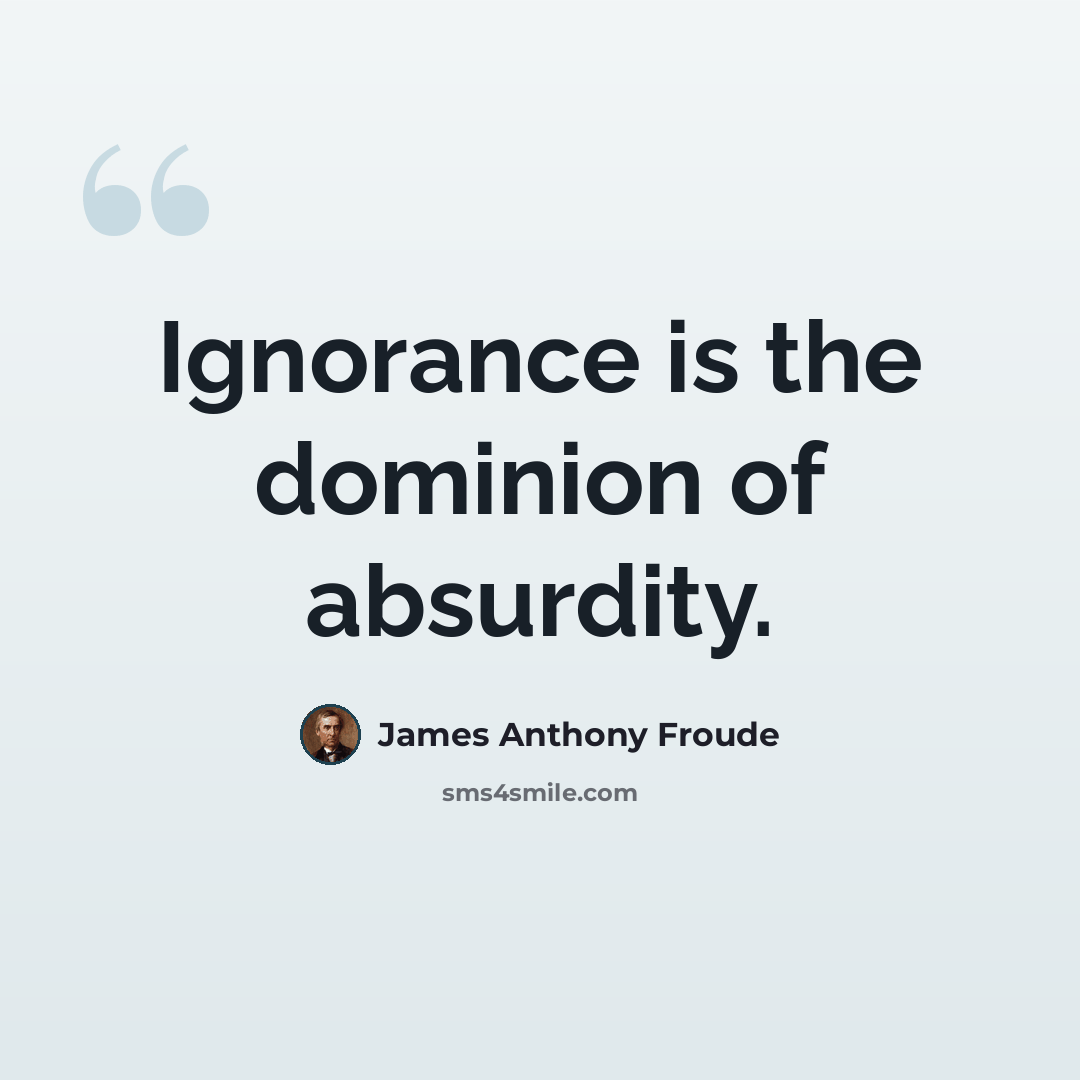 “Ignorance is the dominion of absurdity.” quote by James Anthony Froude