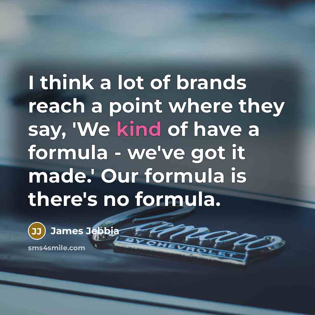 “I think a lot of brands reach a point where they say, 'We kind of have a formula - we've got it made.' Our formula is there's no formula.” quote by James Jebbia