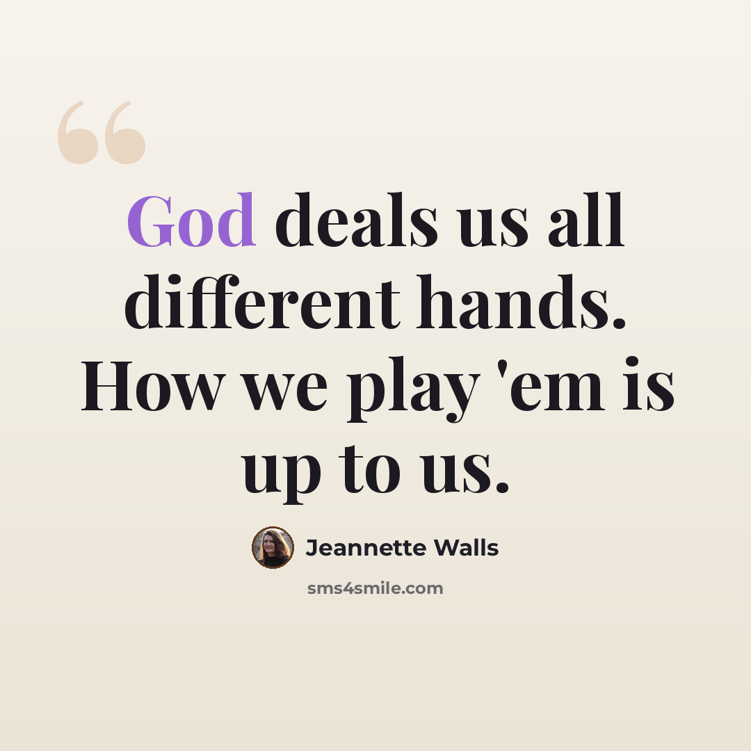 “God deals us all different hands. How we play 'em is up to us.” quote by Jeannette Walls