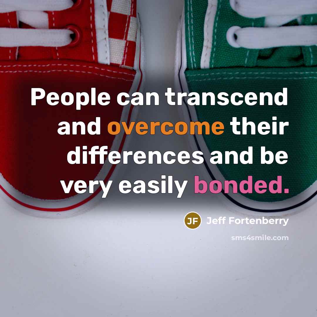 “People can transcend and overcome their differences and be very easily bonded.” quote by Jeff Fortenberry