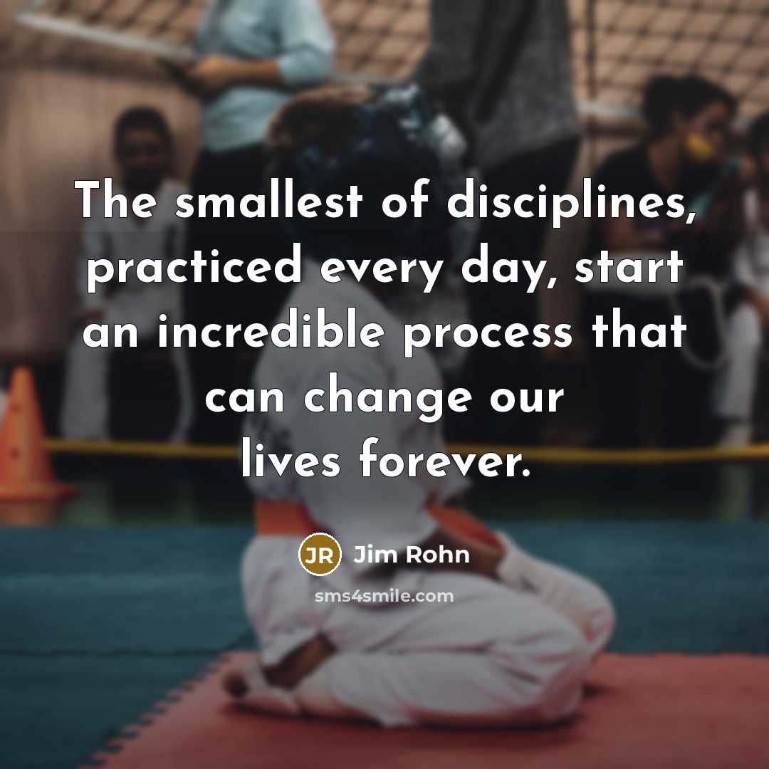 “The smallest of disciplines, practiced every day, start an incredible process that can change our lives forever.” quote by Jim Rohn