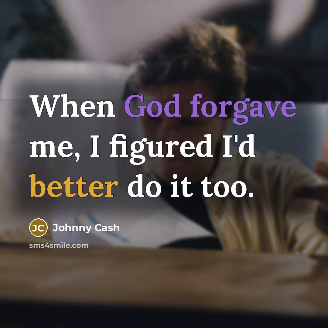 “When God forgave me, I figured I'd better do it too.” quote by Johnny Cash