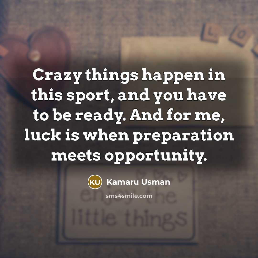 “Crazy things happen in this sport, and you have to be ready. And for me, luck is when preparation meets opportunity.” quote by Kamaru Usman