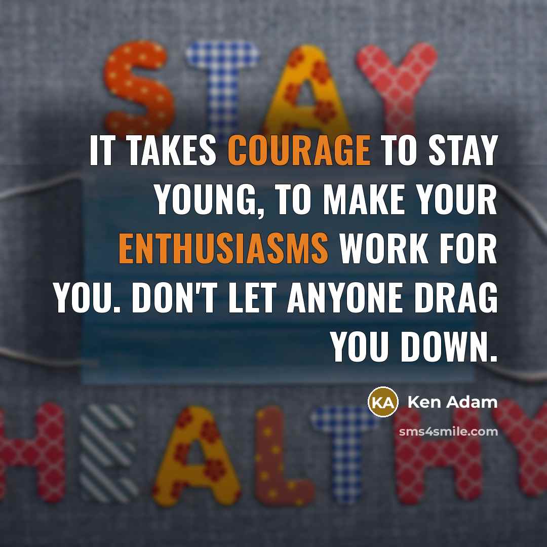 “It takes courage to stay young, to make your enthusiasms work for you. Don't let anyone drag you down.” quote by Ken Adam