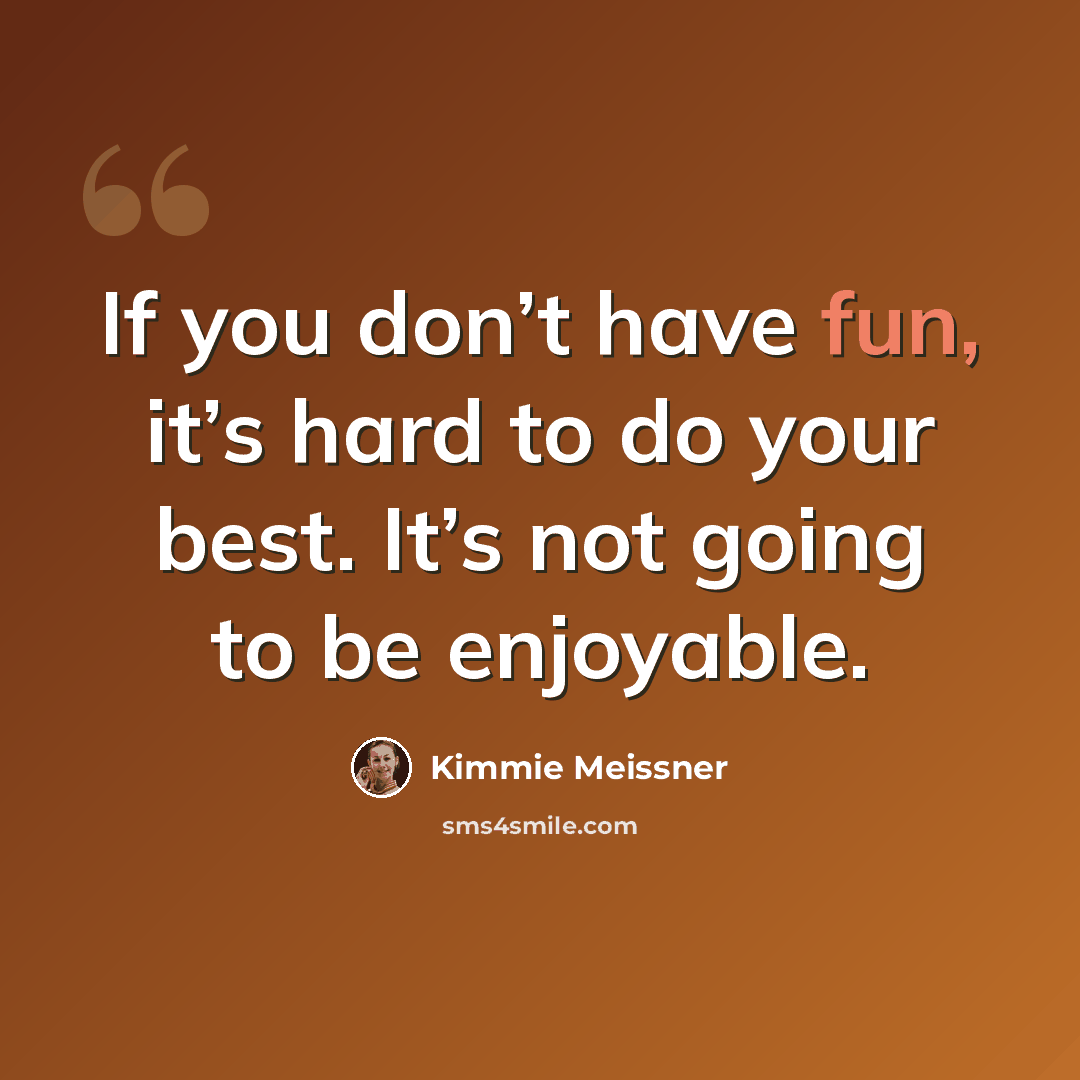 “If you don’t have fun, it’s hard to do your best. It’s not going to be enjoyable.” quote by Kimmie Meissner