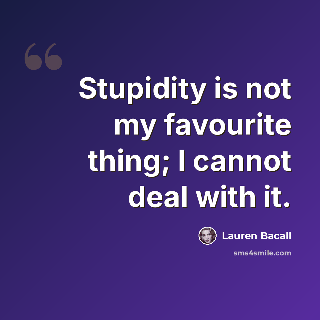 “Stupidity is not my favourite thing; I cannot deal with it.” quote by Lauren Bacall