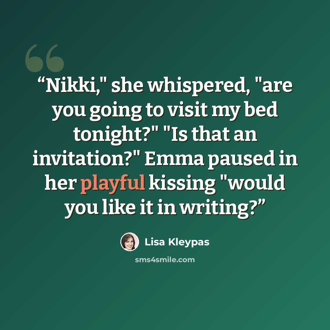 “Nikki," she whispered, "are you going to visit my bed tonight?" "Is that an invitation?" Emma paused in her playful kissing "would you like it in writing?” quote by Lisa Kleypas