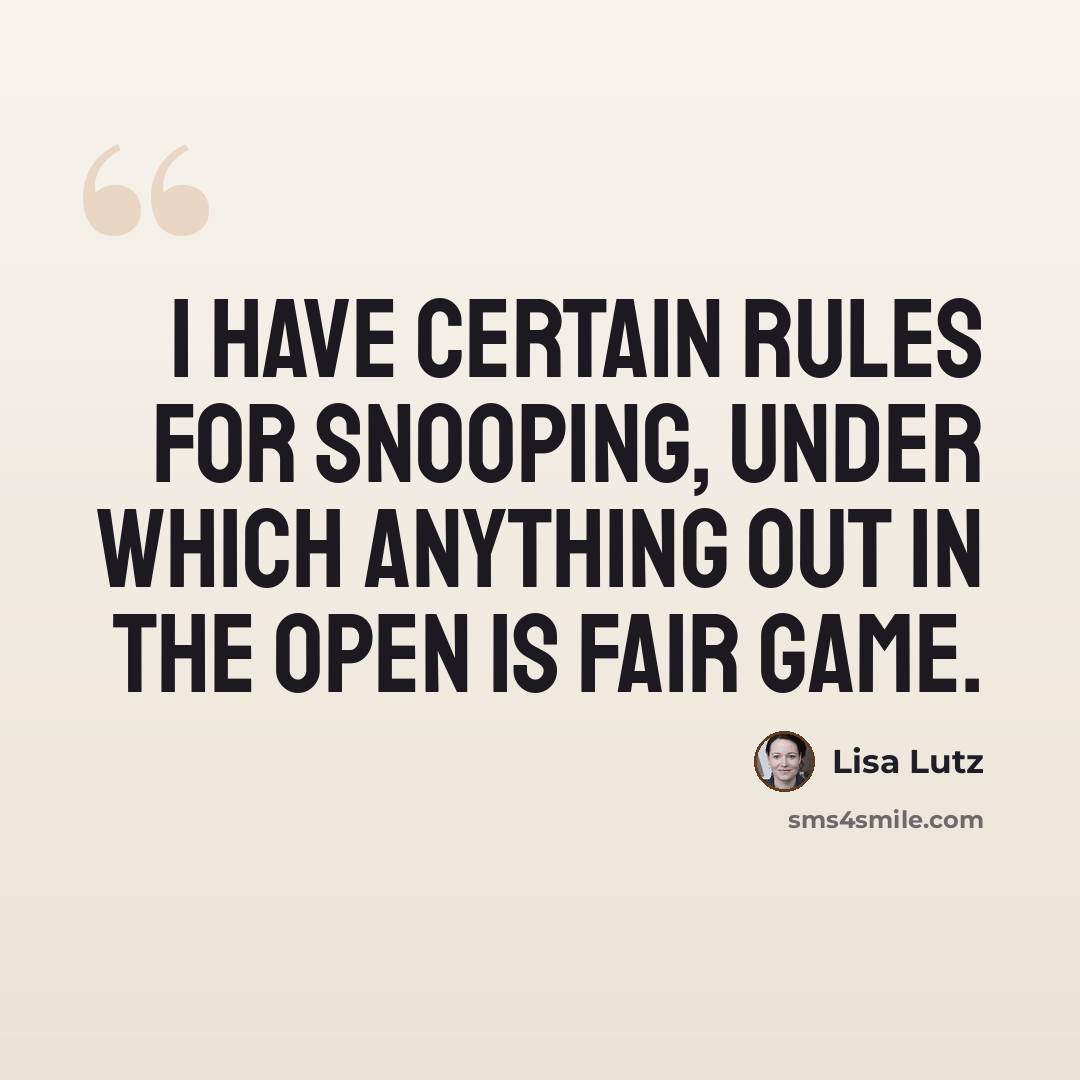 “I have certain rules for snooping, under which anything out in the open is fair game.” quote by Lisa Lutz