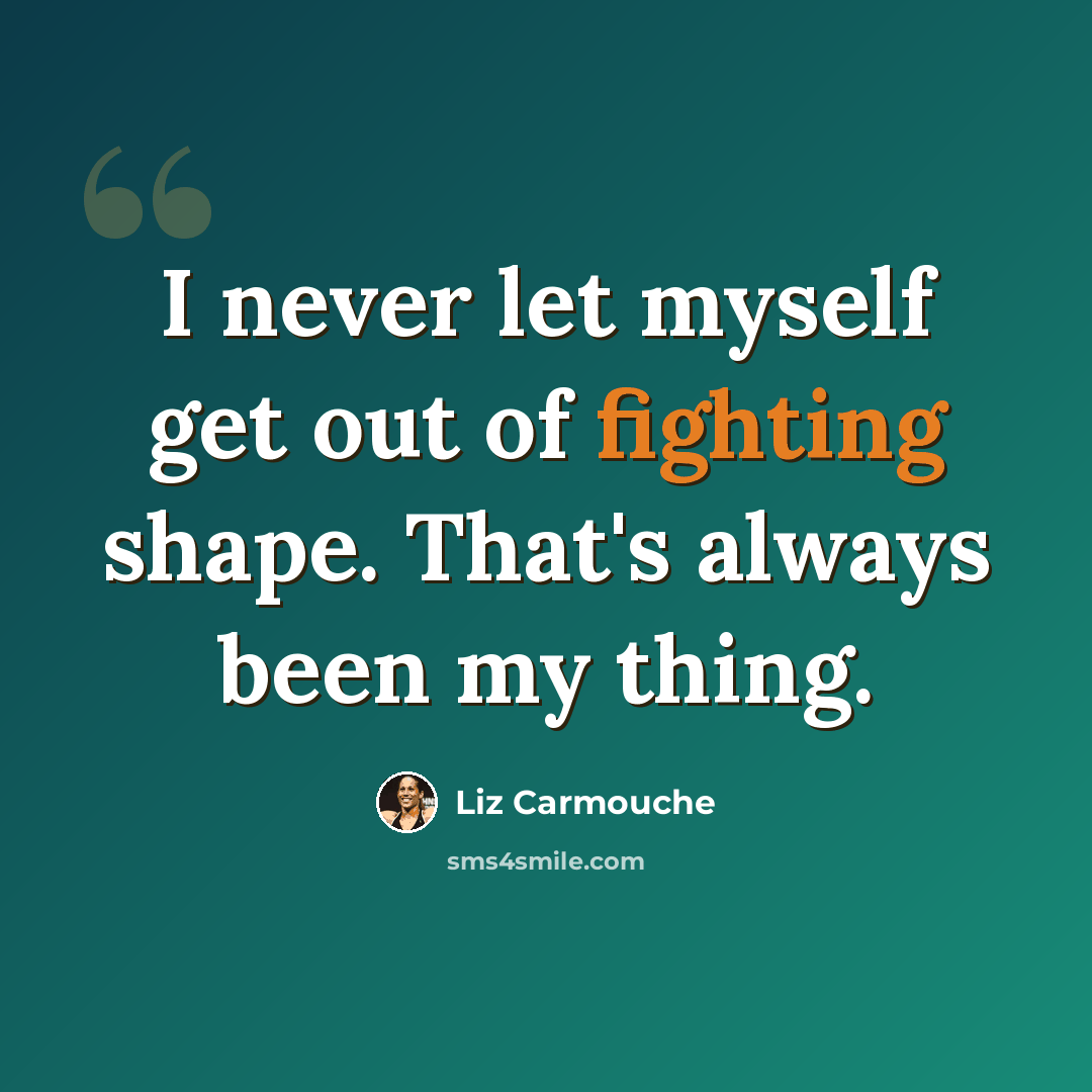 “I never let myself get out of fighting shape. That's always been my thing.” quote by Liz Carmouche