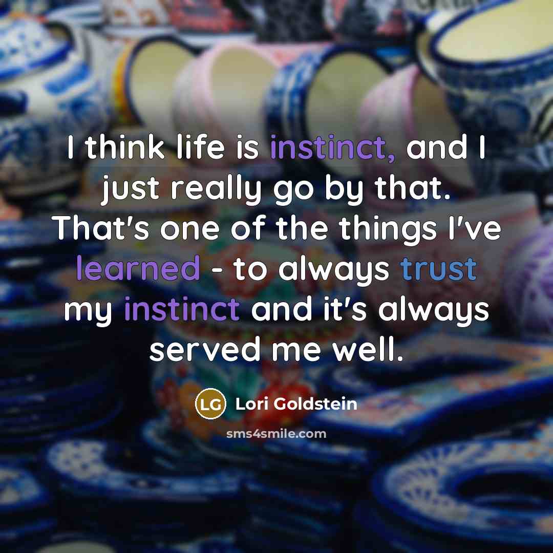 “I think life is instinct, and I just really go by that. That's one of the things I've learned - to always trust my instinct and it's always served me well.” quote by Lori Goldstein