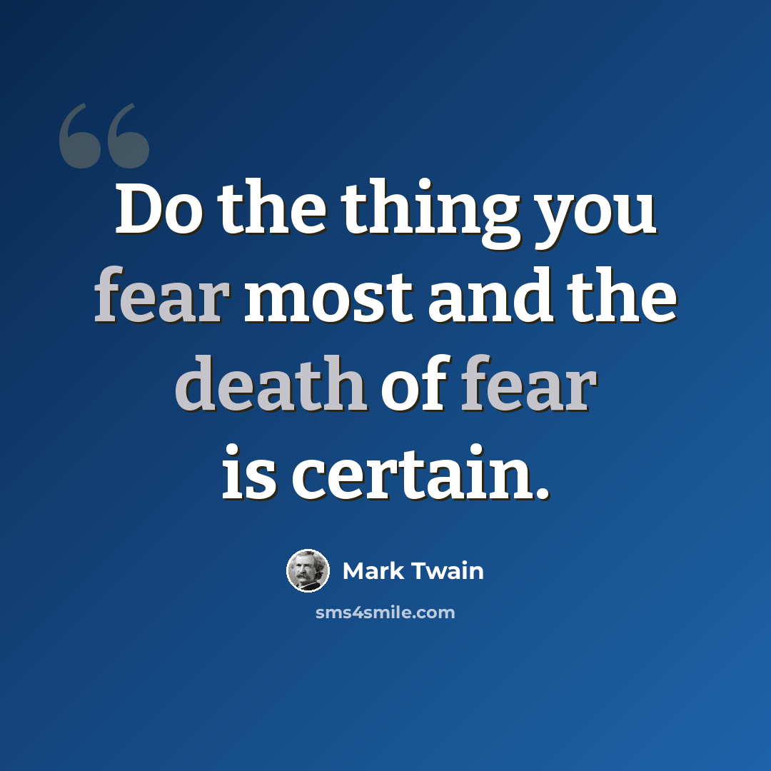 “Do the thing you fear most and the death of fear is certain.” quote by Mark Twain