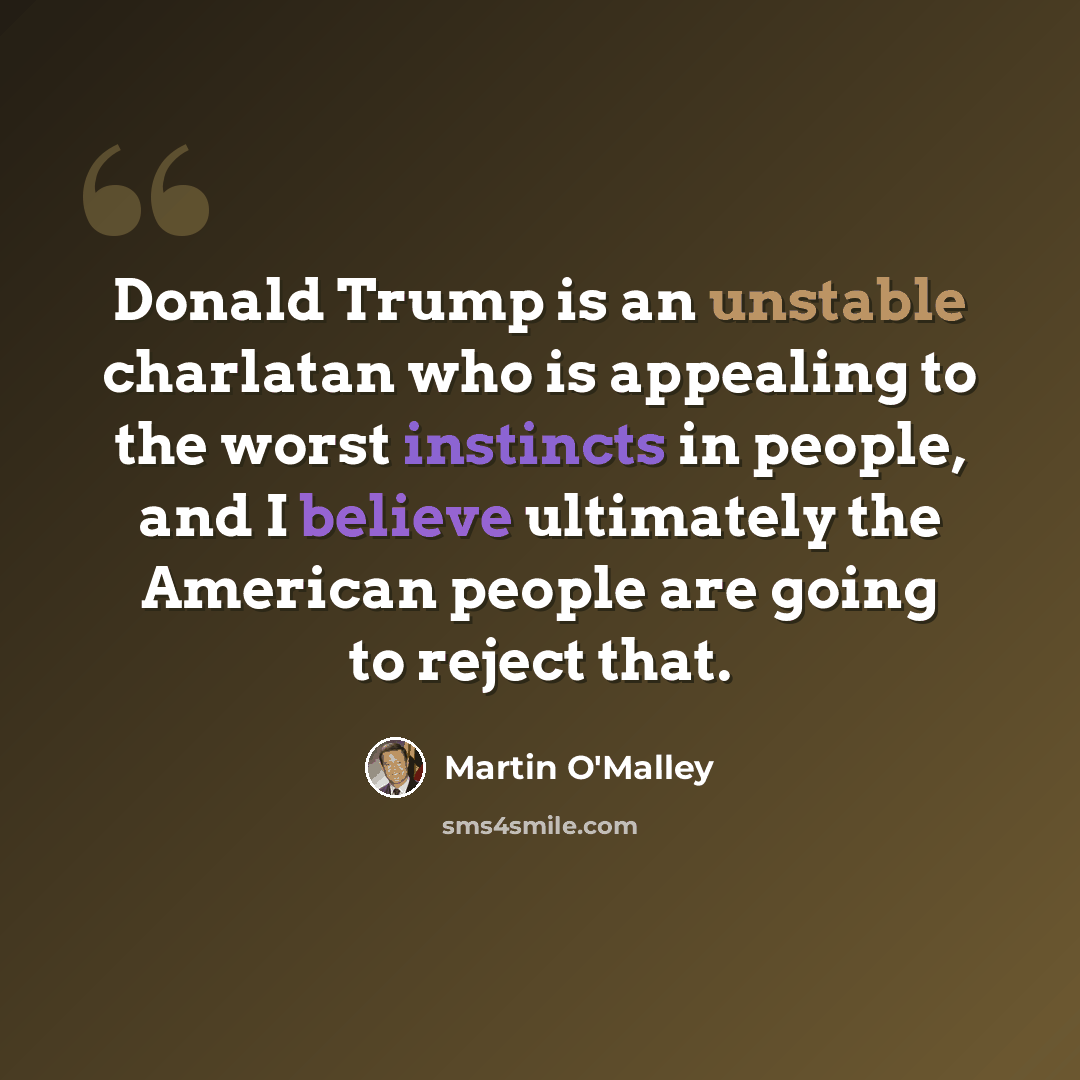 “Donald Trump is an unstable charlatan who is appealing to the worst instincts in people, and I believe ultimately the American people are going to reject that.” quote by Martin O'Malley
