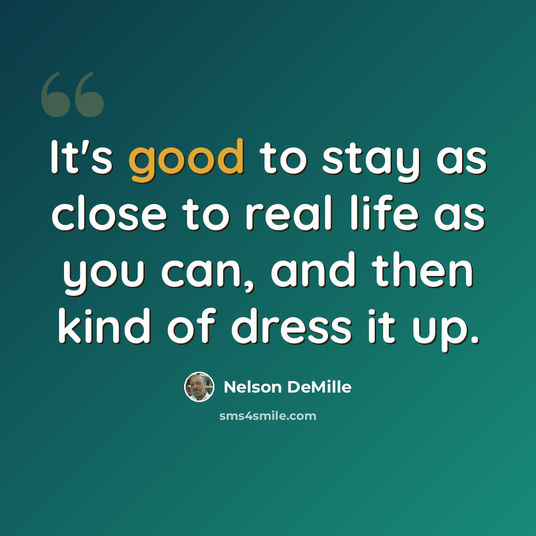 “It's good to stay as close to real life as you can, and then kind of dress it up.” quote by Nelson DeMille