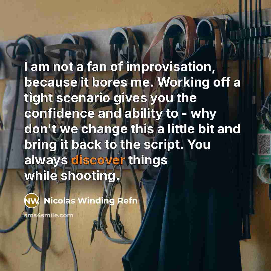 “I am not a fan of improvisation, because it bores me. Working off a tight scenario gives you the confidence and ability to - why don't we change this a little bit and bring it back to the script. You always discover things while shooting.” quote by Nicolas Winding Refn