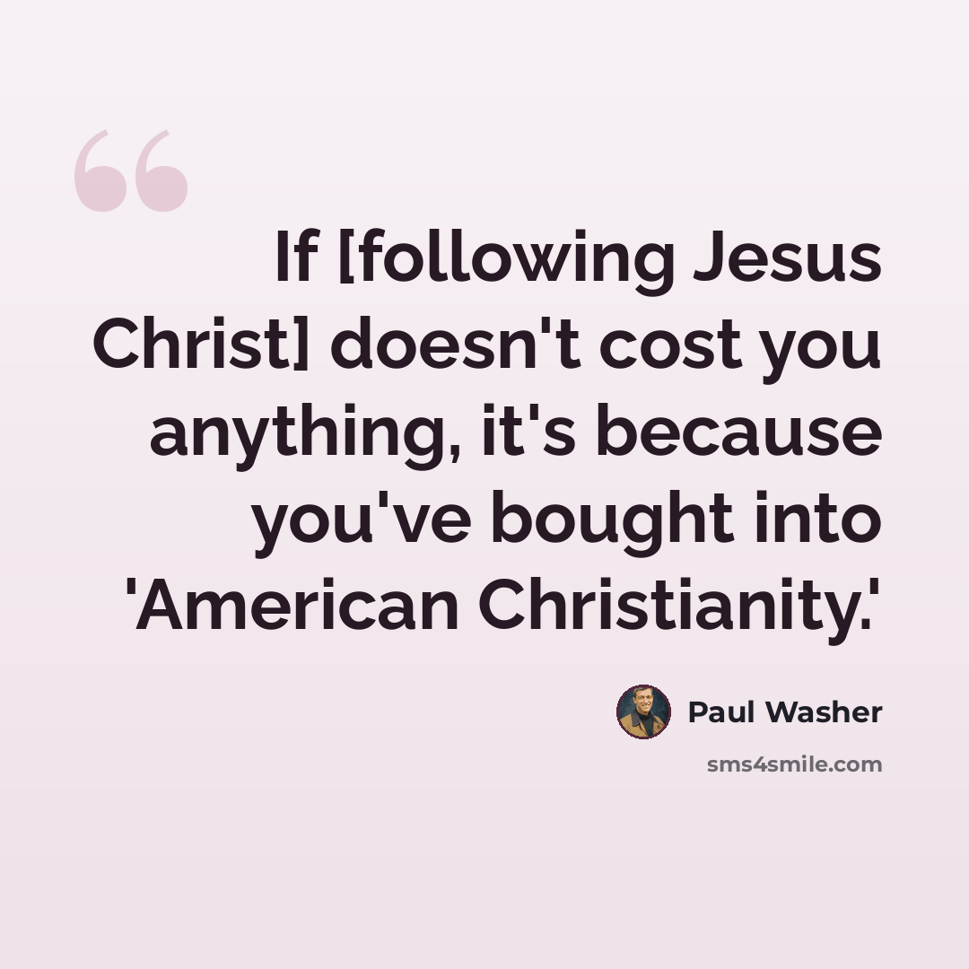 “If [following Jesus Christ] doesn't cost you anything, it's because you've bought into 'American Christianity.'” quote by Paul Washer