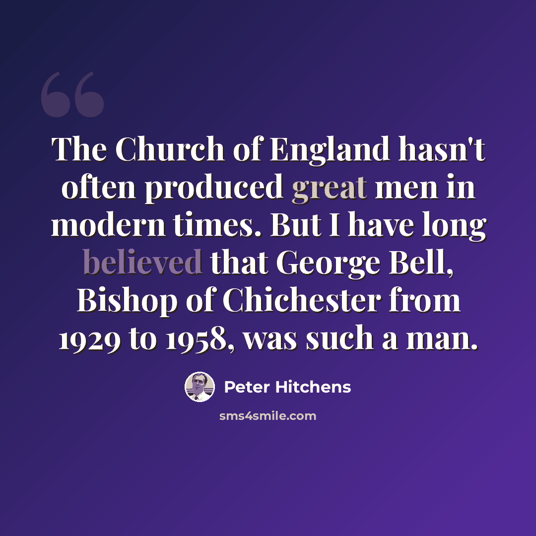 “The Church of England hasn't often produced great men in modern times. But I have long believed that George Bell, Bishop of Chichester from 1929 to 1958, was such a man.” quote by Peter Hitchens