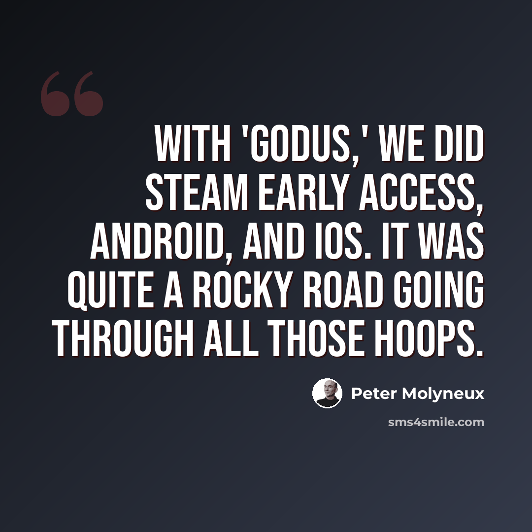 “With 'Godus,' we did Steam Early Access, Android, and iOS. It was quite a rocky road going through all those hoops.” quote by Peter Molyneux