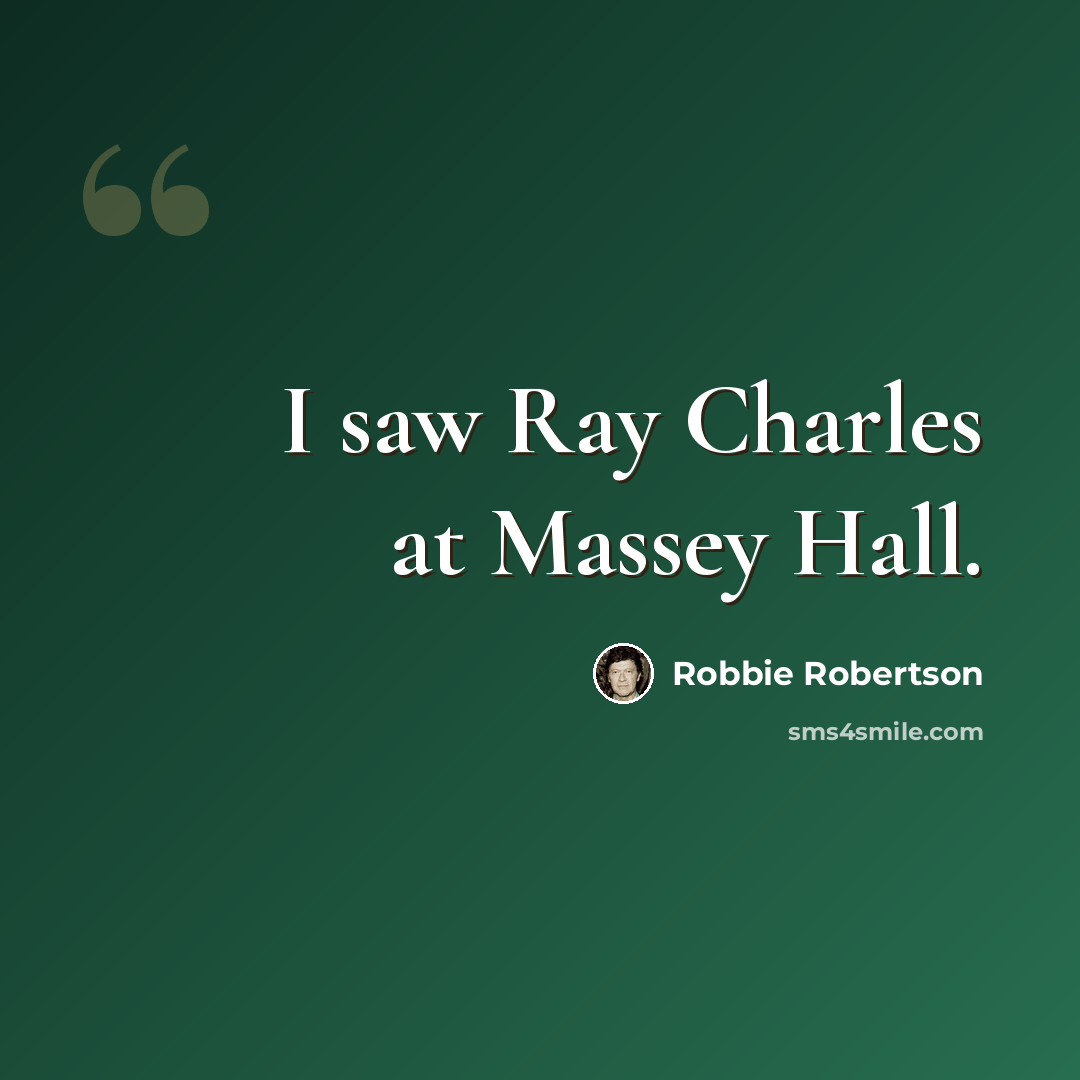 “I saw Ray Charles at Massey Hall.” quote by Robbie Robertson
