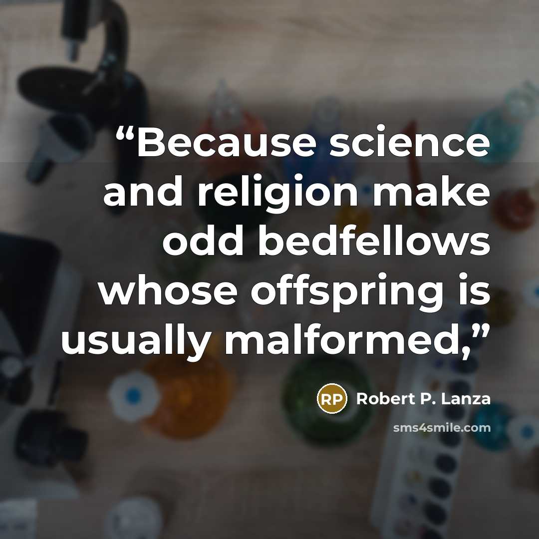 “Because science and religion make odd bedfellows whose offspring is usually malformed,” quote by Robert P. Lanza