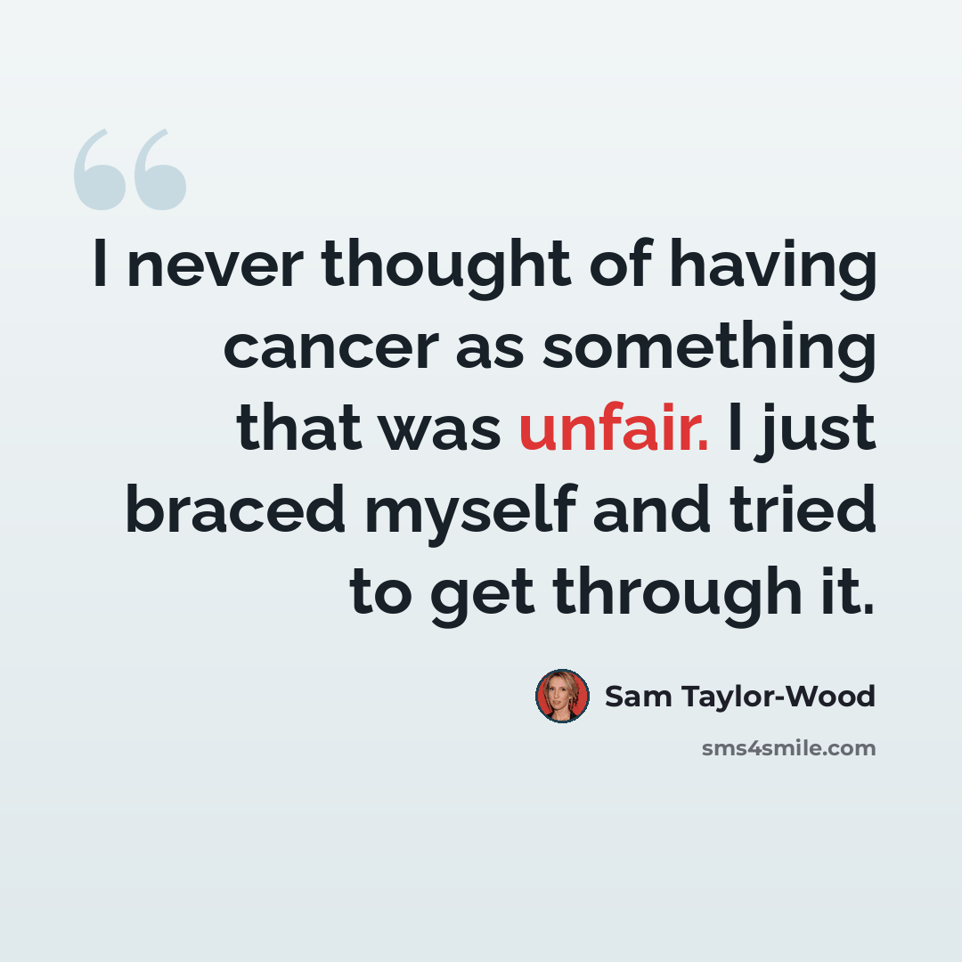 “I never thought of having cancer as something that was unfair. I just braced myself and tried to get through it.” quote by Sam Taylor-Wood