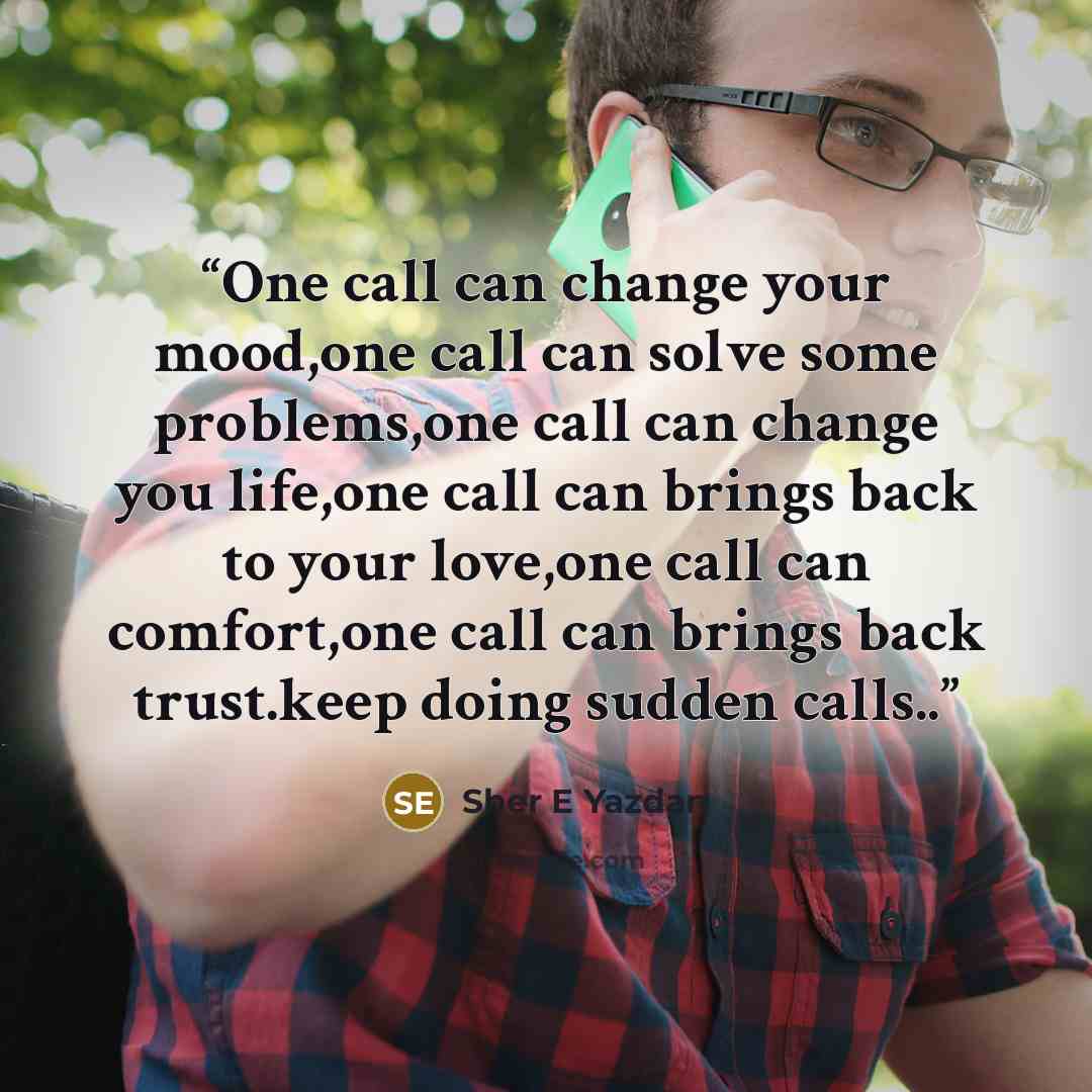 “One call can change your mood,one call can solve some problems,one call can change you life,one call can brings back to your love,one call can comfort,one call can brings back trust.keep doing sudden calls..” quote by Sher E Yazdan