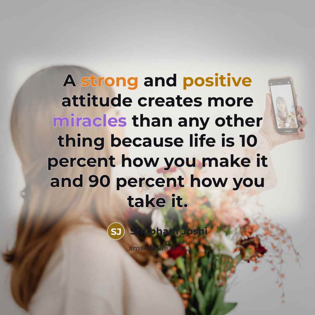 “A strong and positive attitude creates more miracles than any other thing because life is 10 percent how you make it and 90 percent how you take it.” quote by Shubham Joshi