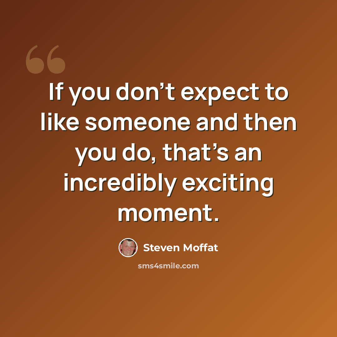 “If you don't expect to like someone and then you do, that's an incredibly exciting moment.” quote by Steven Moffat