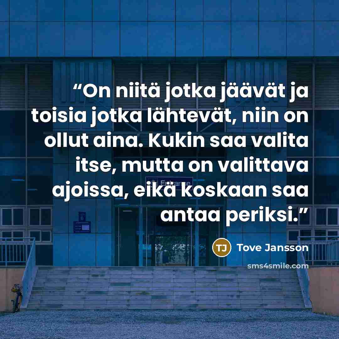 “On niitä jotka jäävät ja toisia jotka lähtevät, niin on ollut aina. Kukin saa valita itse, mutta on valittava ajoissa, eikä koskaan saa antaa periksi.” quote by Tove Jansson