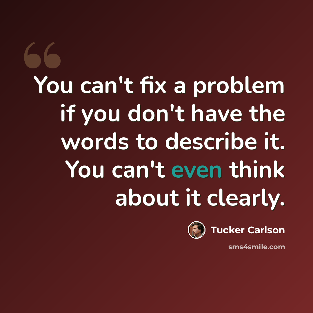 “You can't fix a problem if you don't have the words to describe it. You can't even think about it clearly.” quote by Tucker Carlson