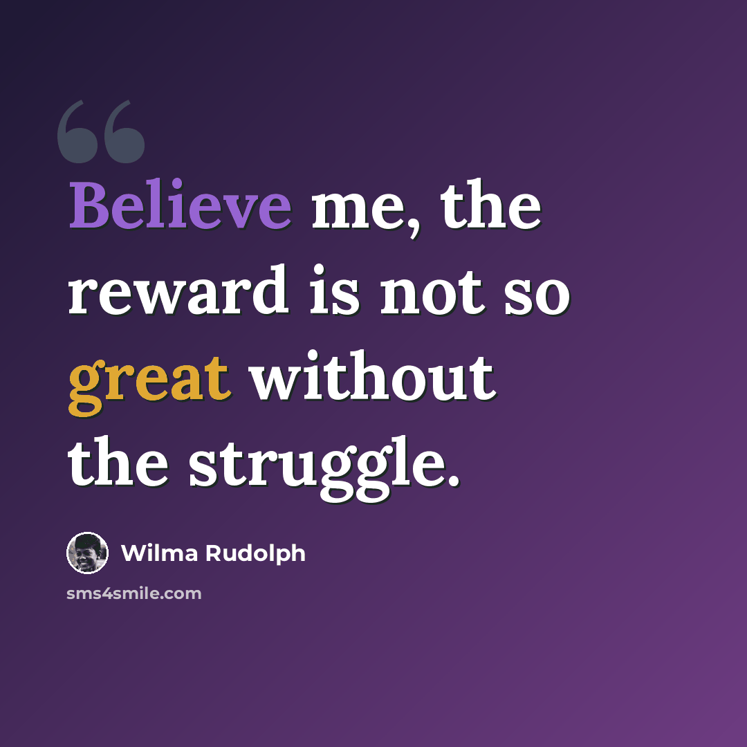 “Believe me, the reward is not so great without the struggle.” quote by Wilma Rudolph