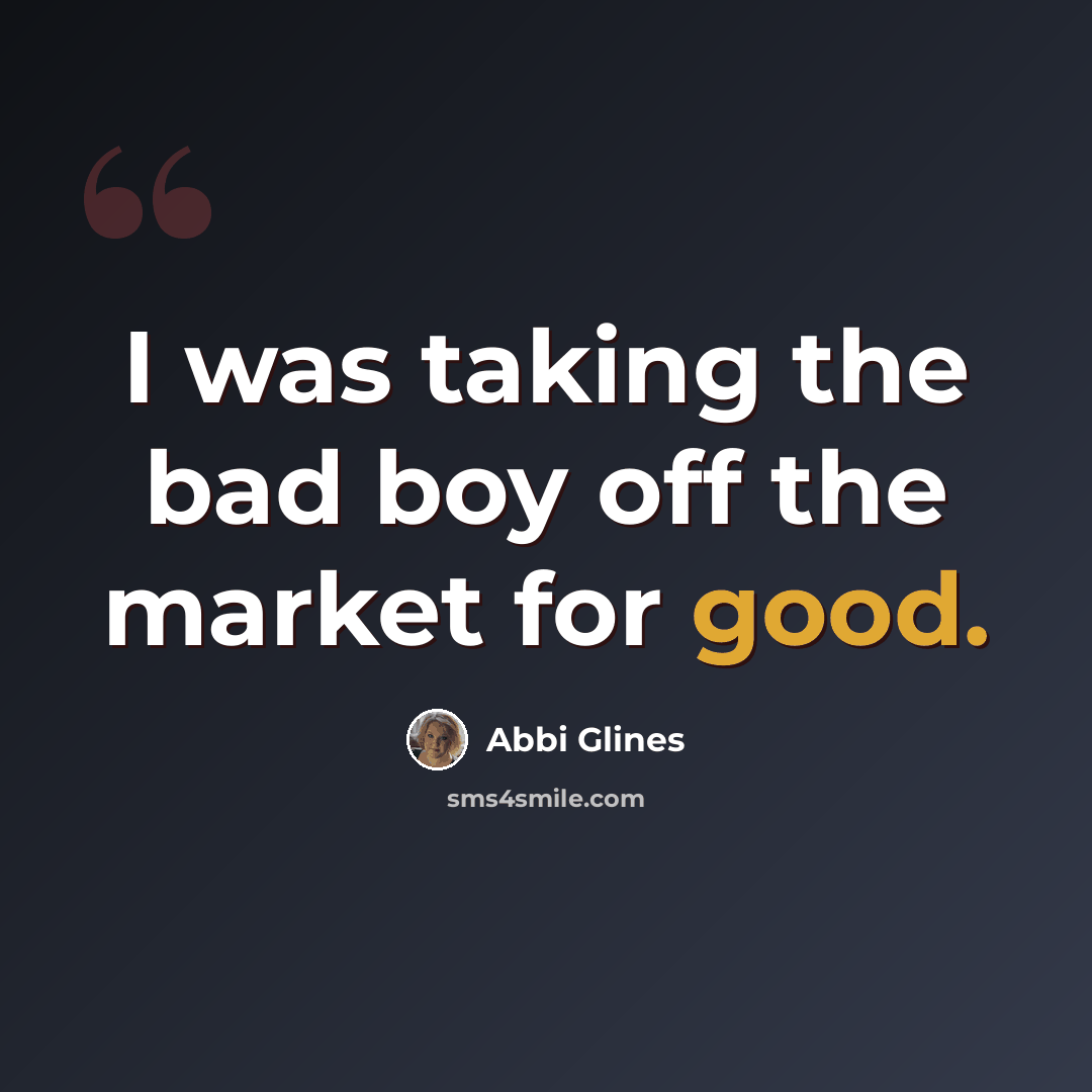 “I was taking the bad boy off the market for good.” quote by Abbi Glines