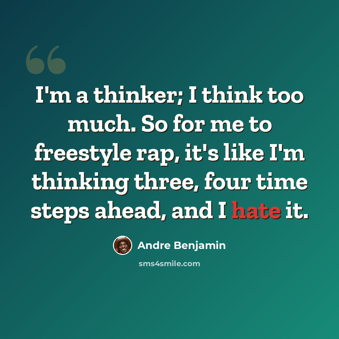 “I'm a thinker; I think too much. So for me to freestyle rap, it's like I'm thinking three, four time steps ahead, and I hate it.” quote by Andre Benjamin