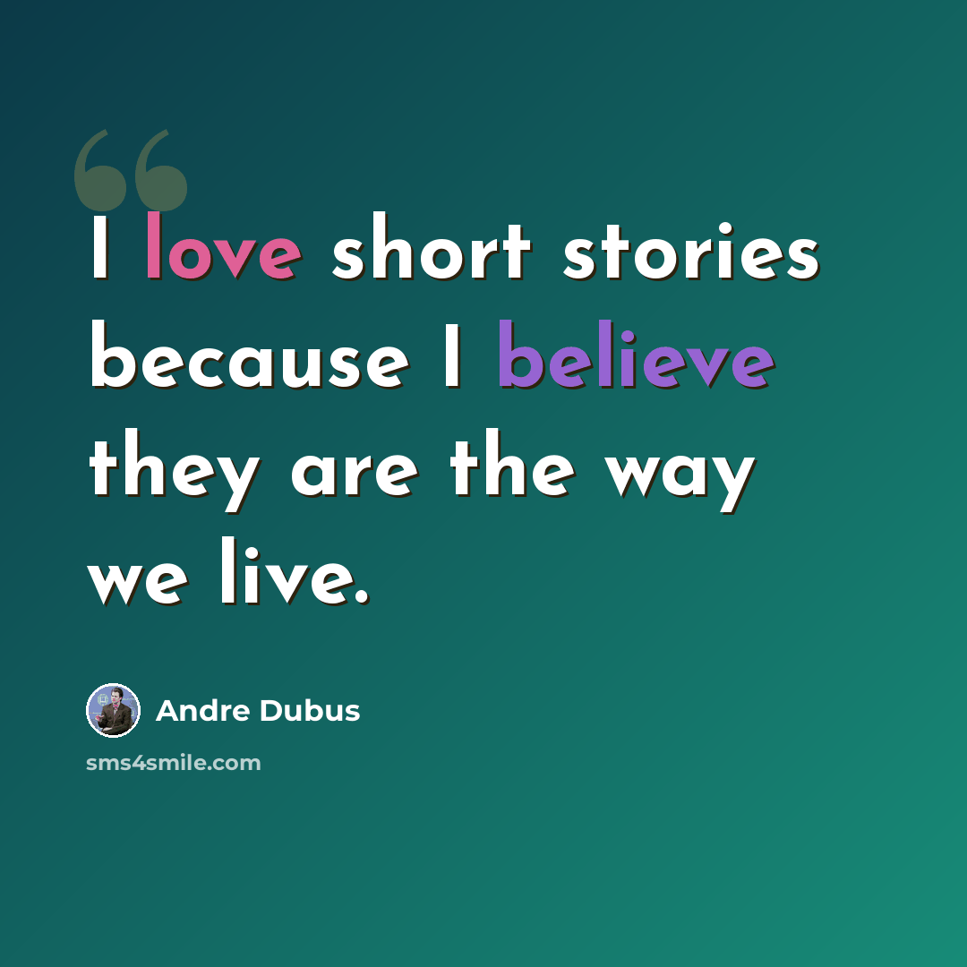 “I love short stories because I believe they are the way we live.” quote by Andre Dubus
