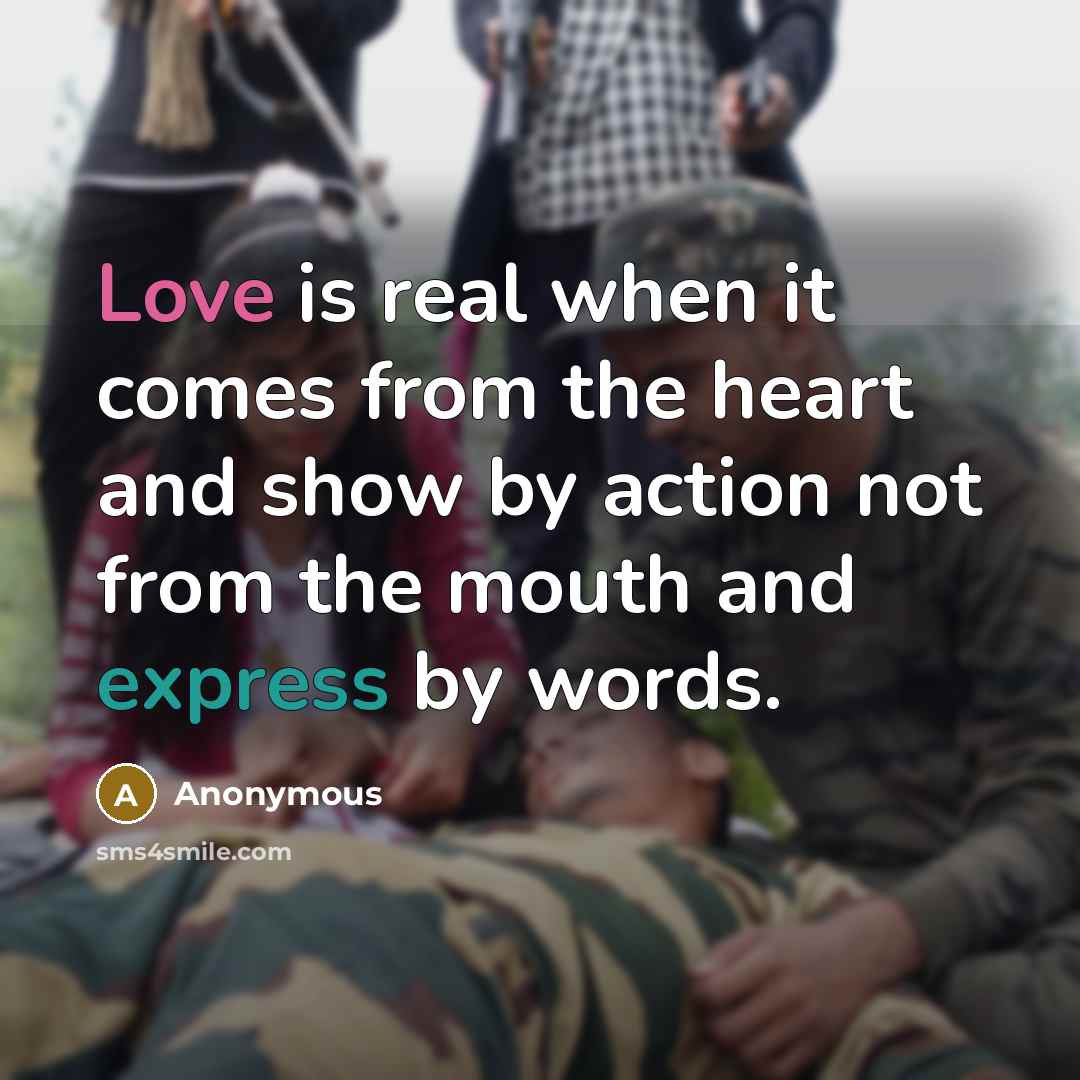 “Love is real when it comes from the heart and show by action not from the mouth and express by words.” quote by Anonymous