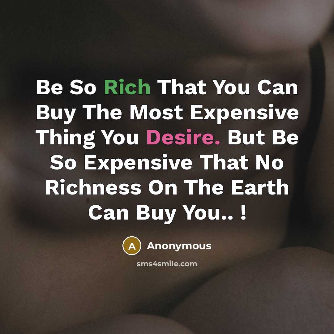 “Be So Rich That You Can Buy The Most Expensive Thing You Desire. But Be So Expensive That No Richness On The Earth Can Buy You.. !” quote by Anonymous
