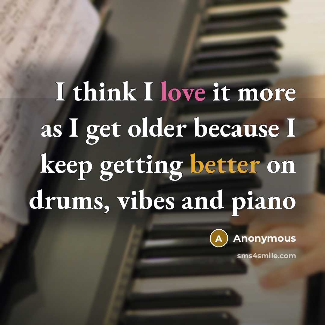 “I think I love it more as I get older because I keep getting better on drums, vibes and piano” quote by Anonymous