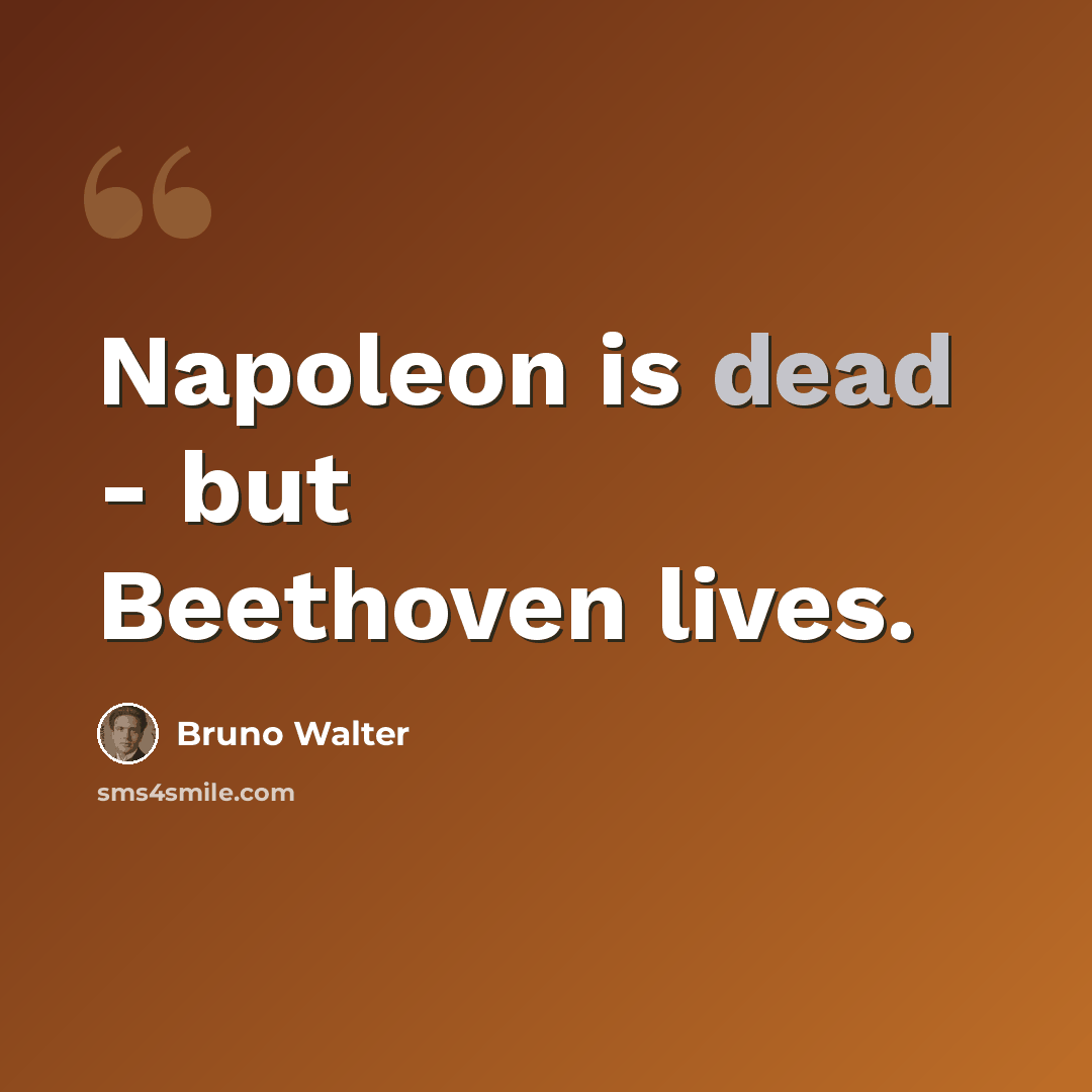 “Napoleon is dead - but Beethoven lives.” quote by Bruno Walter