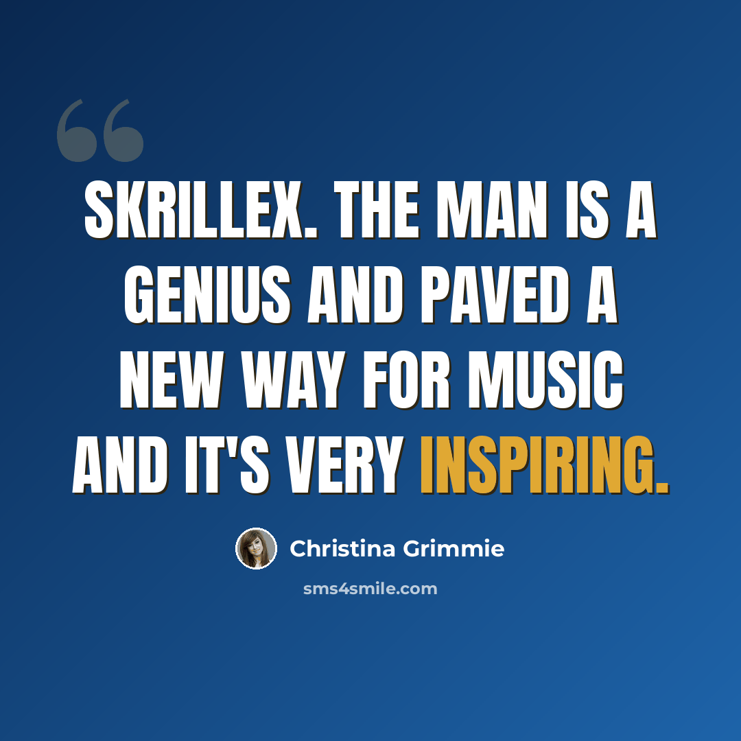 “Skrillex. The man is a genius and paved a new way for music and it's very inspiring.” quote by Christina Grimmie