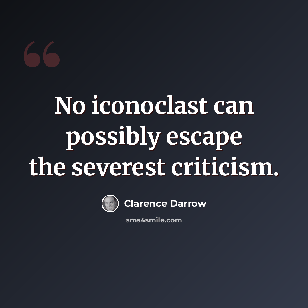 “No iconoclast can possibly escape the severest criticism.” quote by Clarence Darrow