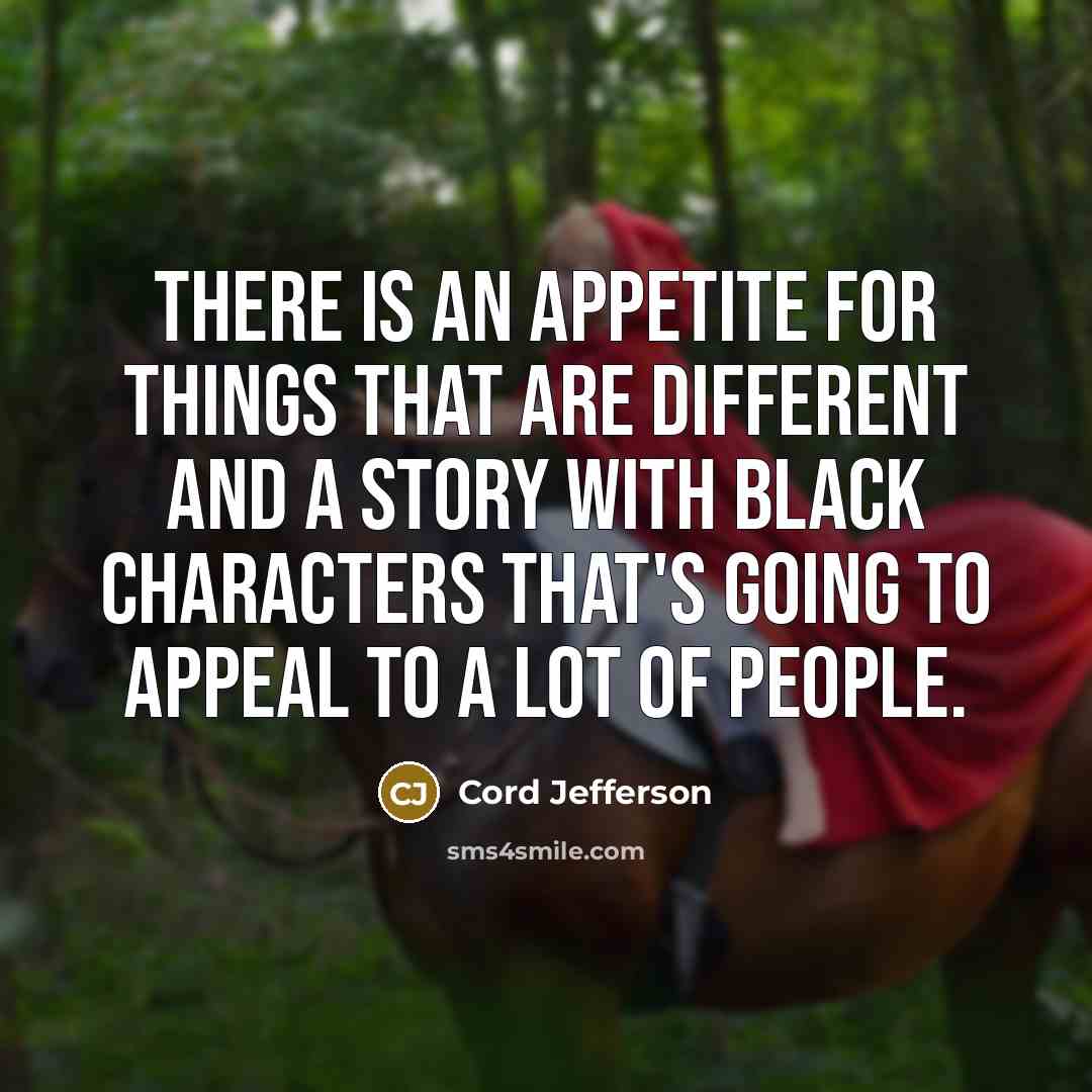 “There is an appetite for things that are different and a story with Black characters that's going to appeal to a lot of people.” quote by Cord Jefferson