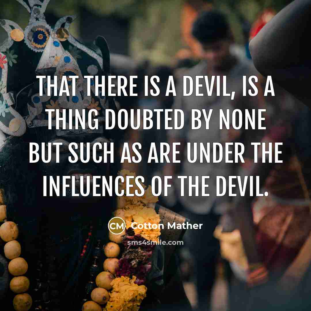 “That there is a Devil, is a thing doubted by none but such as are under the influences of the Devil.” quote by Cotton Mather