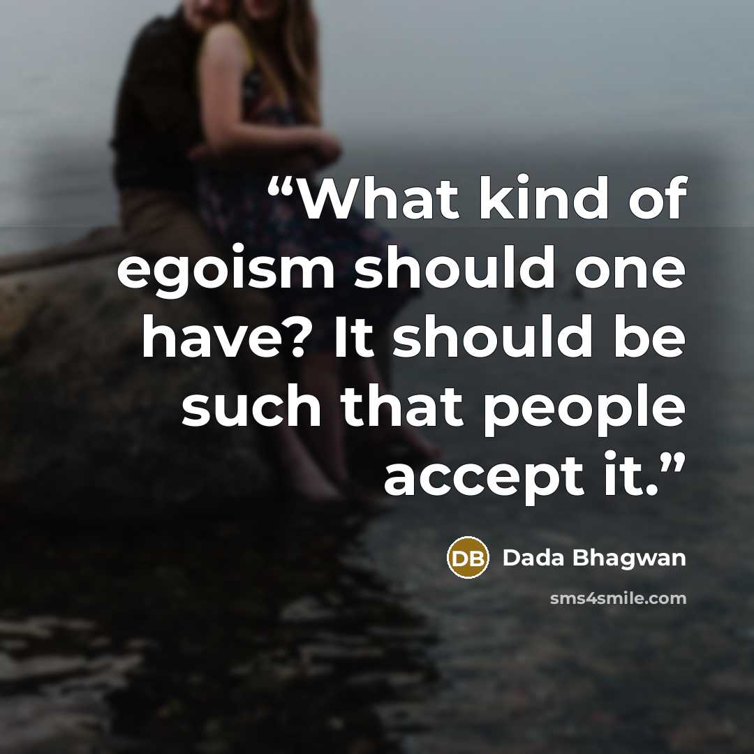 “What kind of egoism should one have? It should be such that people accept it.” quote by Dada Bhagwan