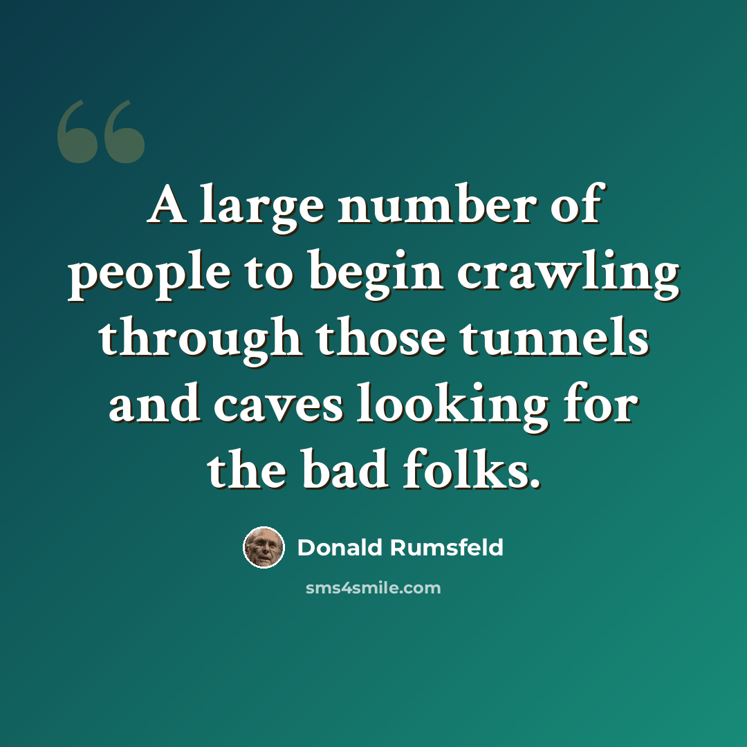 “A large number of people to begin crawling through those tunnels and caves looking for the bad folks.” quote by Donald Rumsfeld