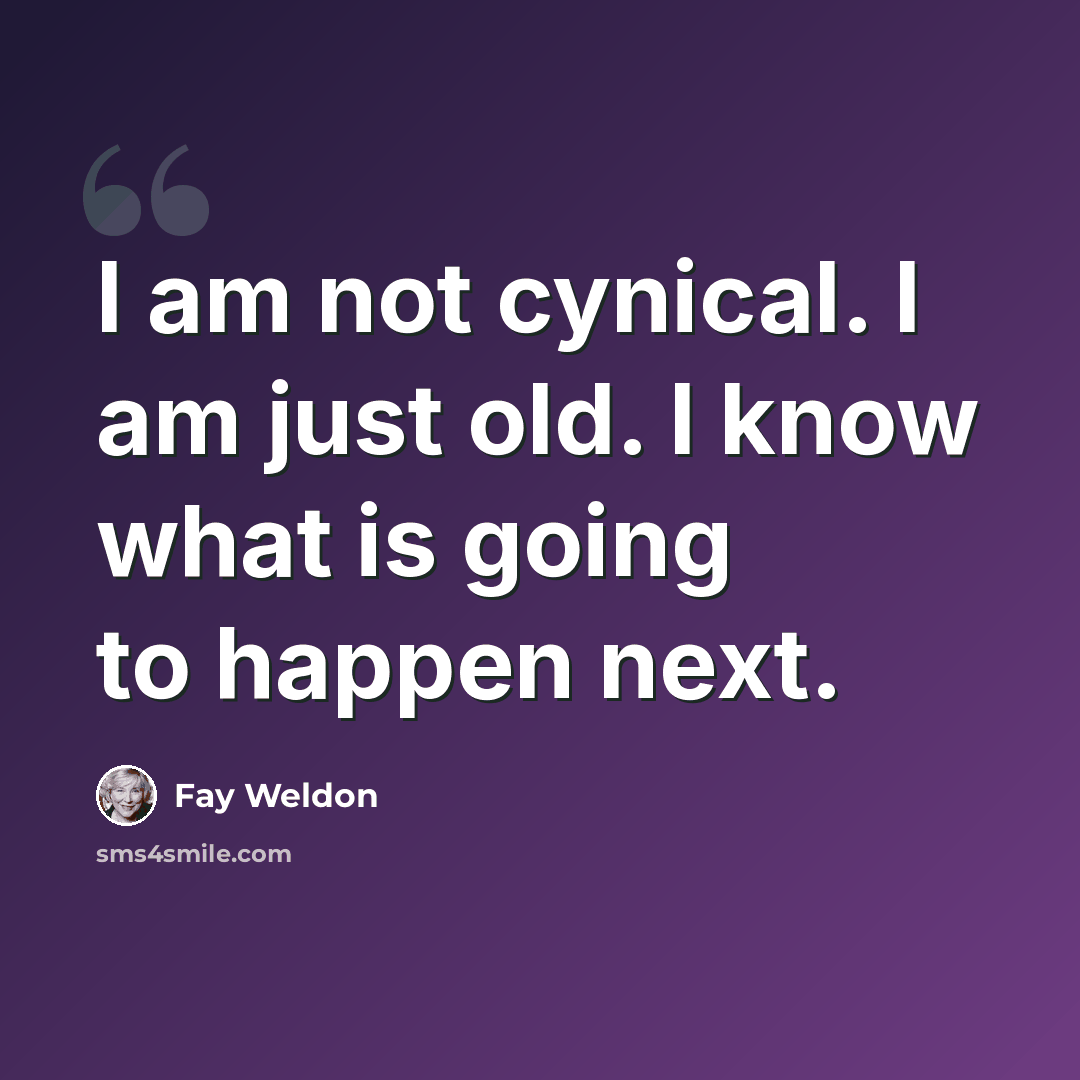 “I am not cynical. I am just old. I know what is going to happen next.” quote by Fay Weldon