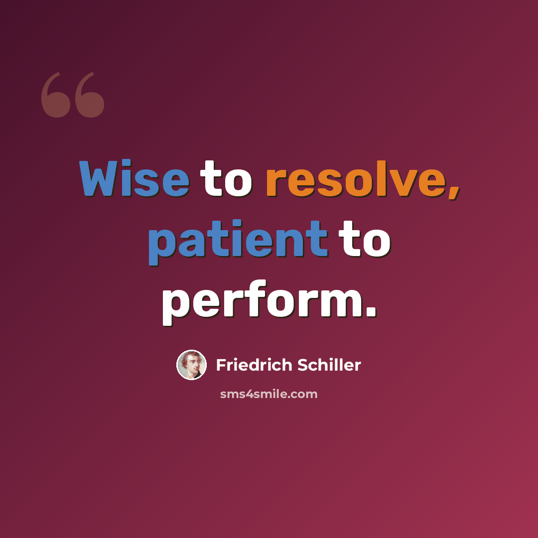 “Wise to resolve, patient to perform.” quote by Friedrich Schiller
