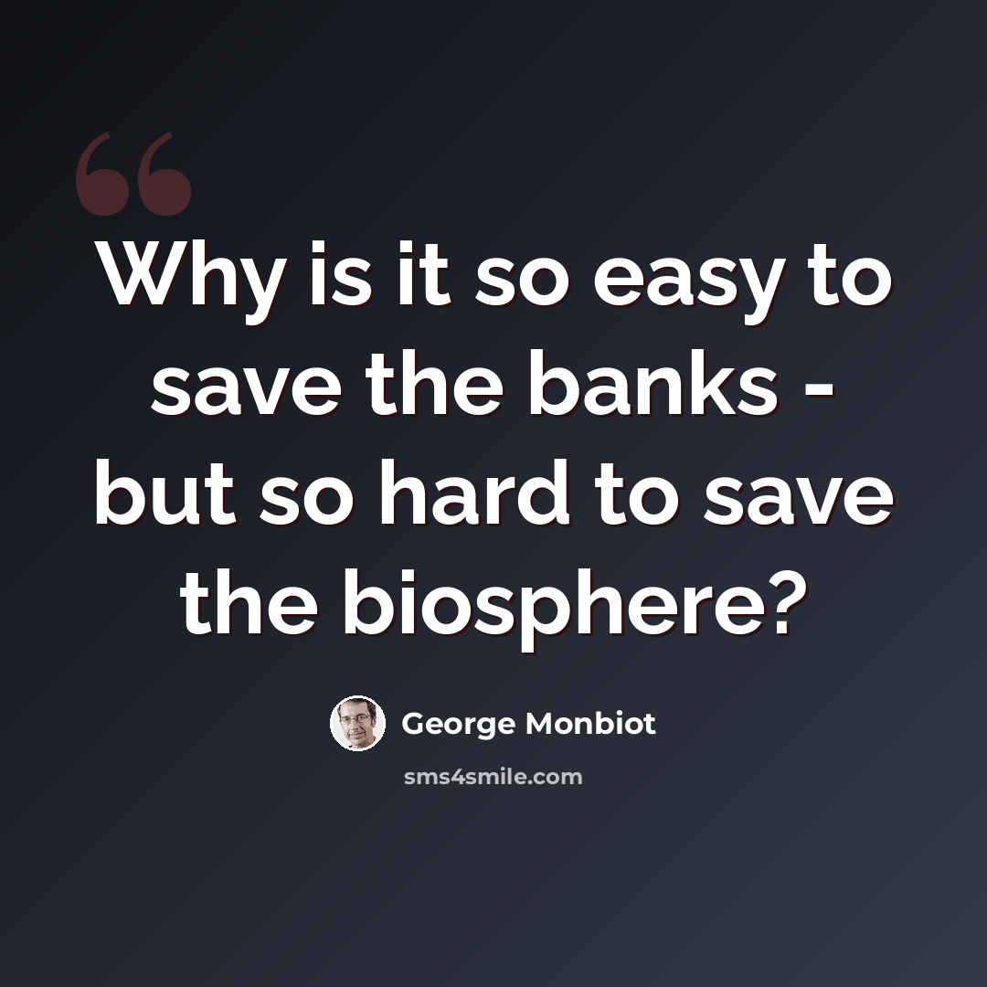 “Why is it so easy to save the banks - but so hard to save the biosphere?” quote by George Monbiot
