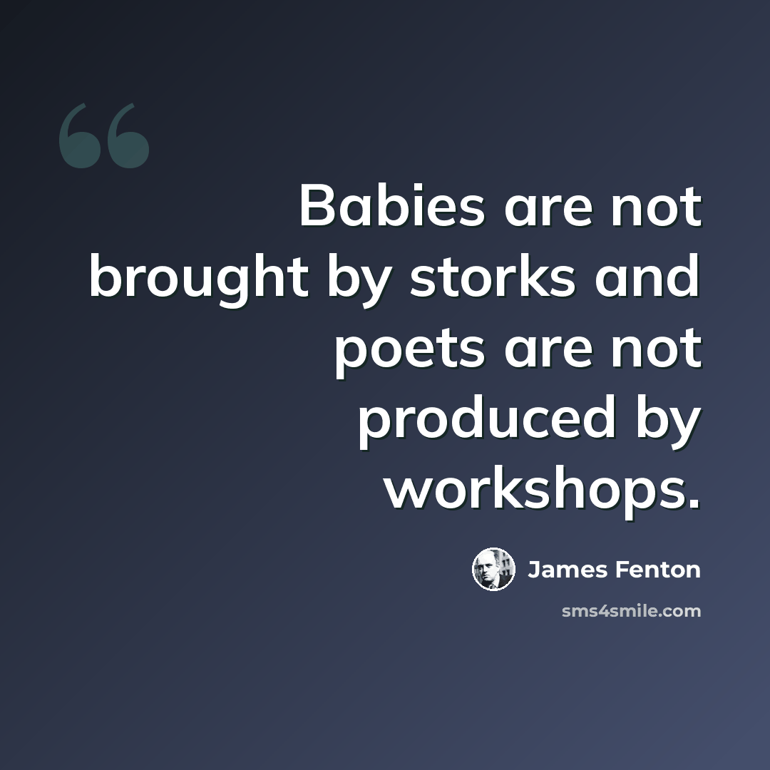“Babies are not brought by storks and poets are not produced by workshops.” quote by James Fenton