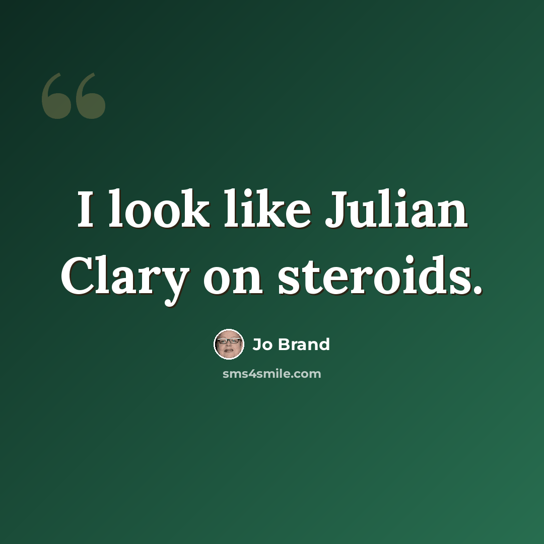 “I look like Julian Clary on steroids.” quote by Jo Brand