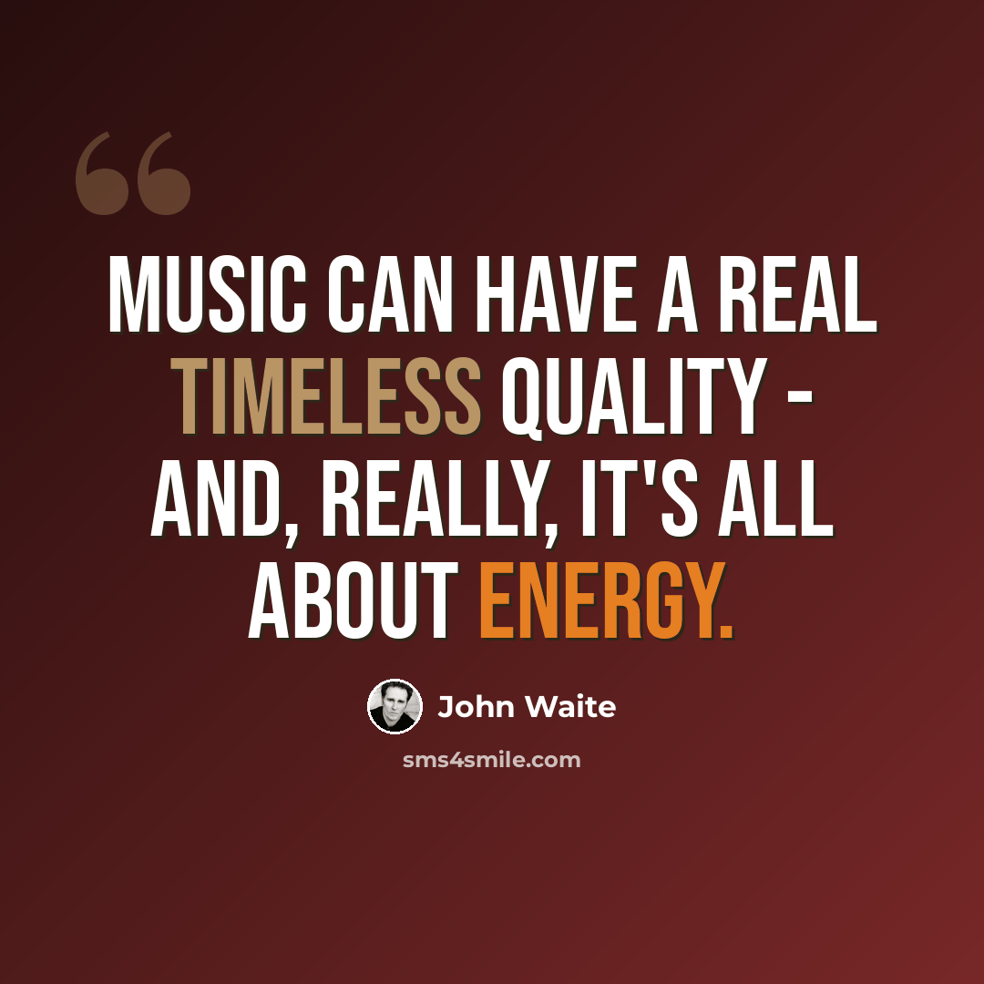 “Music can have a real timeless quality - and, really, it's all about energy.” quote by John Waite